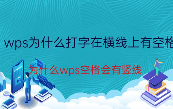 wps为什么打字在横线上有空格 为什么wps空格会有竖线？